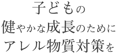 子どもの健やかな成長のためにアレル物質対策を