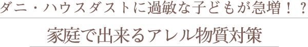 ダニ・ハウスダストに過敏な子どもが急増！？アレル物質を防ぐために、家庭で出来るアレル物質対策