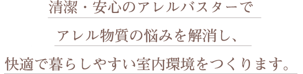 清潔・安心のアレルバスターでアレル物質の悩みを解消し、快適で暮らしやすい室内環境をつくります。