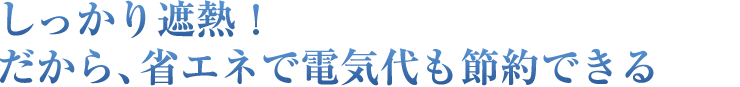 しっかり遮熱！だから、省エネで電気代も節約できる