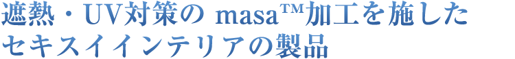 遮熱・UV対策の masa™加工を施したセキスイインテリアの製品