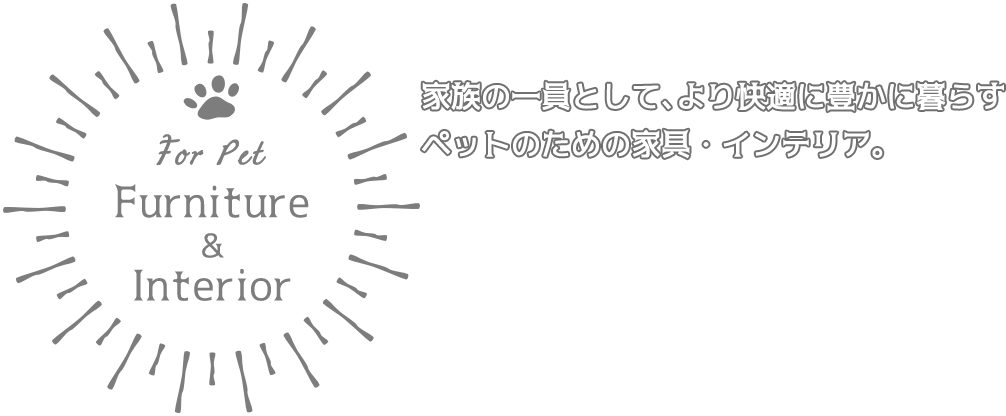 家族の一員として、より快適に豊かに暮らすペットのための家具・インテリア。